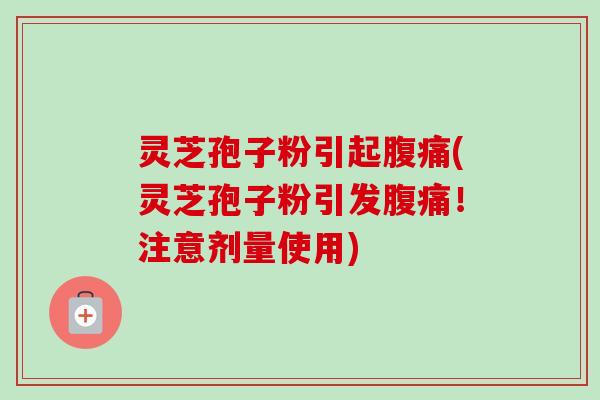 灵芝孢子粉引起腹痛(灵芝孢子粉引发腹痛！注意剂量使用)