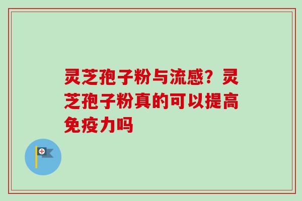 灵芝孢子粉与流感？灵芝孢子粉真的可以提高免疫力吗