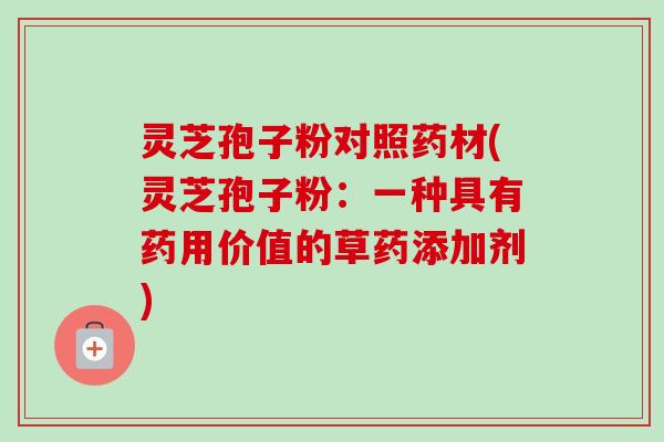 灵芝孢子粉对照药材(灵芝孢子粉：一种具有药用价值的草药添加剂)