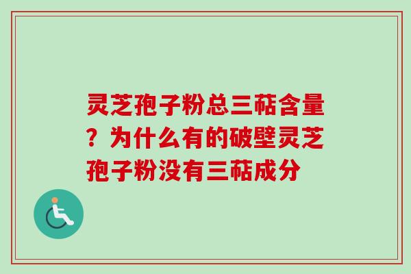 灵芝孢子粉总三萜含量？为什么有的破壁灵芝孢子粉没有三萜成分