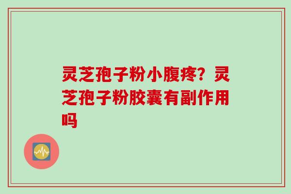灵芝孢子粉小腹疼？灵芝孢子粉胶囊有副作用吗