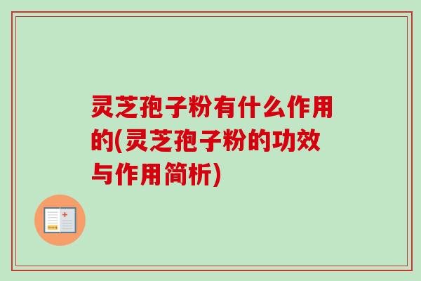 灵芝孢子粉有什么作用的(灵芝孢子粉的功效与作用简析)