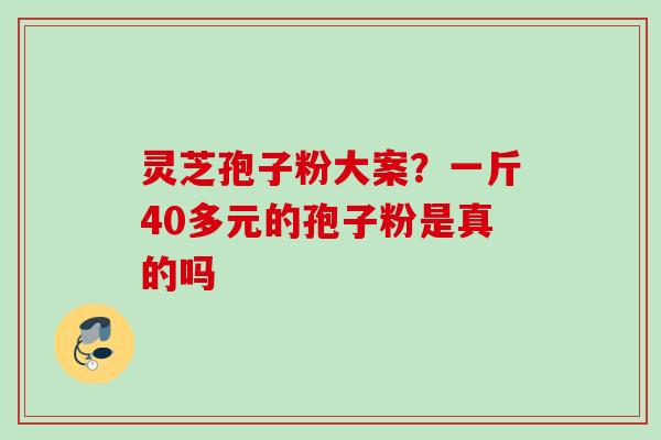 灵芝孢子粉大案？一斤40多元的孢子粉是真的吗