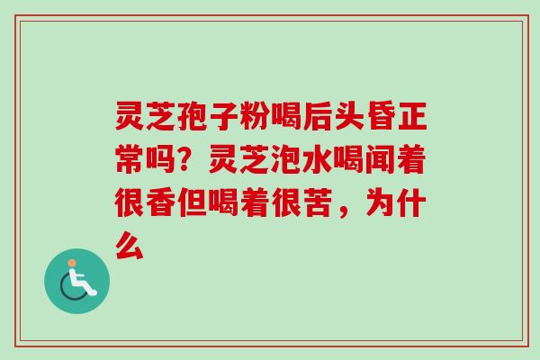 灵芝孢子粉喝后头昏正常吗？灵芝泡水喝闻着很香但喝着很苦，为什么