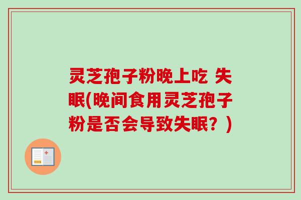 灵芝孢子粉晚上吃 失眠(晚间食用灵芝孢子粉是否会导致失眠？)