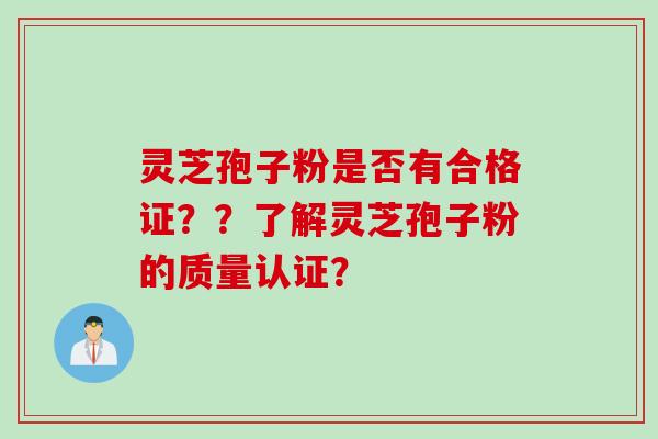 灵芝孢子粉是否有合格证？？了解灵芝孢子粉的质量认证？
