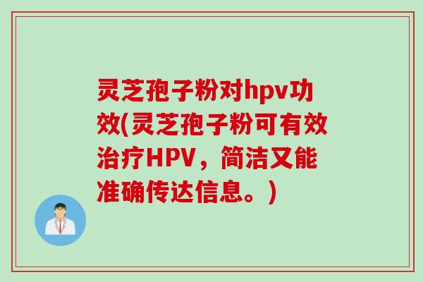 灵芝孢子粉对hpv功效(灵芝孢子粉可有效治疗HPV，简洁又能准确传达信息。)