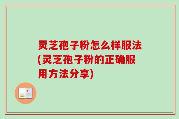 灵芝孢子粉怎么样服法(灵芝孢子粉的正确服用方法分享)