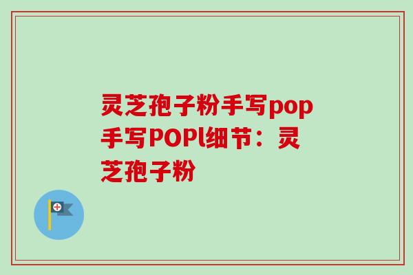 灵芝孢子粉手写pop手写POPl细节：灵芝孢子粉