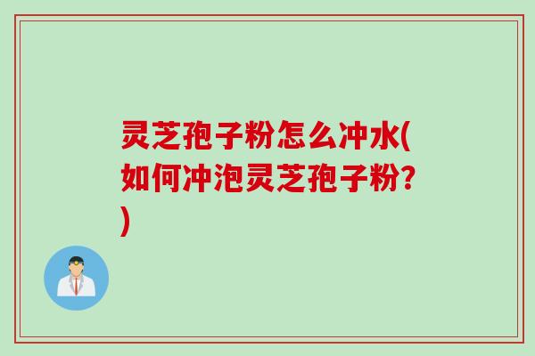 灵芝孢子粉怎么冲水(如何冲泡灵芝孢子粉？)