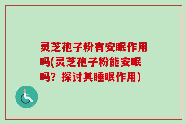 灵芝孢子粉有安眠作用吗(灵芝孢子粉能安眠吗？探讨其睡眠作用)
