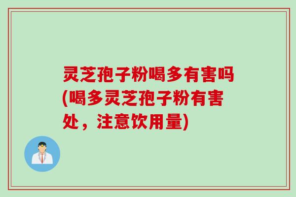 灵芝孢子粉喝多有害吗(喝多灵芝孢子粉有害处，注意饮用量)