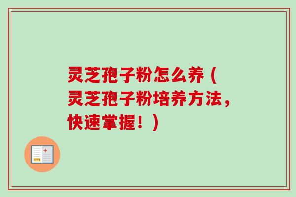 灵芝孢子粉怎么养 (灵芝孢子粉培养方法，快速掌握！)