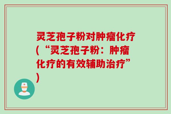 灵芝孢子粉对肿瘤化疗(“灵芝孢子粉：肿瘤化疗的有效辅助治疗”)