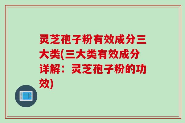 灵芝孢子粉有效成分三大类(三大类有效成分详解:灵芝孢子粉的功效) 灵芝孢子粉有效成分三大类(三大类有效成分详解:灵芝孢子粉的功效)