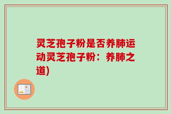 灵芝孢子粉是否养运动灵芝孢子粉:养之道) 灵芝孢子粉是否养运动灵芝孢子粉:养之道)