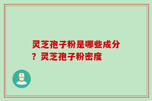 灵芝孢子粉是哪些成分？灵芝孢子粉密度