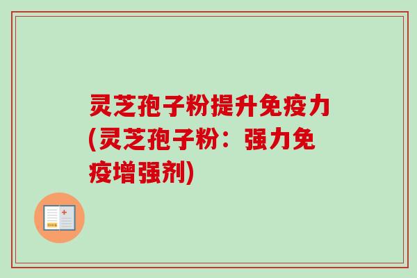 灵芝孢子粉提升免疫力(灵芝孢子粉：强力免疫增强剂)