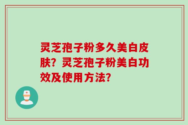 灵芝孢子粉多久美白皮肤？灵芝孢子粉美白功效及使用方法？