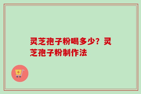 灵芝孢子粉喝多少？灵芝孢子粉制作法