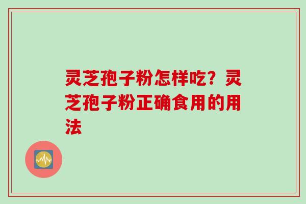 灵芝孢子粉怎样吃？灵芝孢子粉正确食用的用法