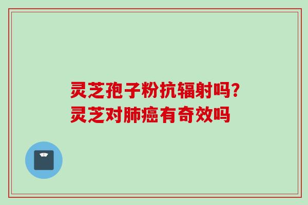灵芝孢子粉抗辐射吗？灵芝对肺癌有奇效吗