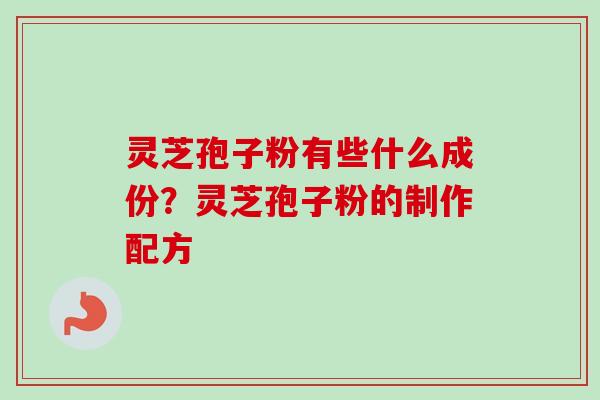 灵芝孢子粉有些什么成份？灵芝孢子粉的制作配方