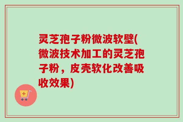 灵芝孢子粉微波软壁(微波技术加工的灵芝孢子粉，皮壳软化改善吸收效果)