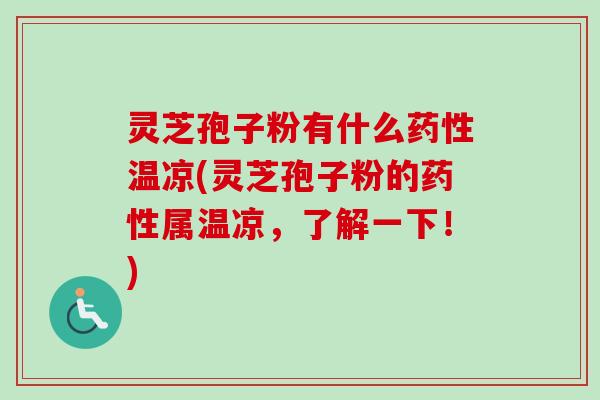 灵芝孢子粉有什么温凉(灵芝孢子粉的属温凉,了解一下!) 灵芝孢子粉有什么温凉(灵芝孢子粉的属温凉,了解一下!)