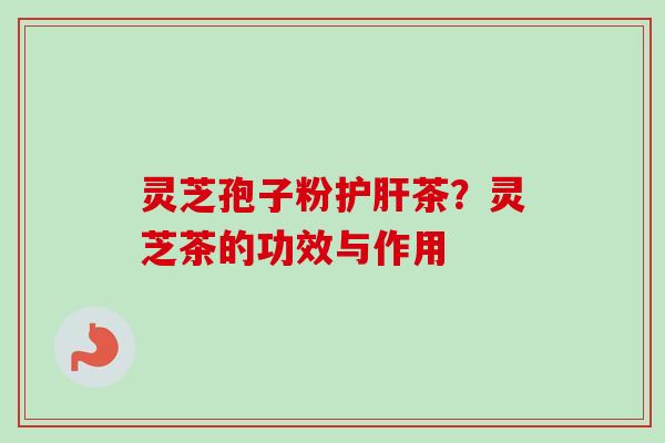 灵芝孢子粉茶？灵芝茶的功效与作用