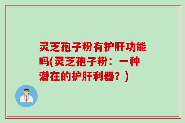 灵芝孢子粉有护肝功能吗(灵芝孢子粉：一种潜在的护肝利器？)