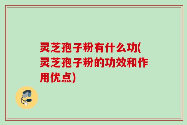 灵芝孢子粉有什么功(灵芝孢子粉的功效和作用优点) 灵芝孢子粉有什么功(灵芝孢子粉的功效和作用优点)