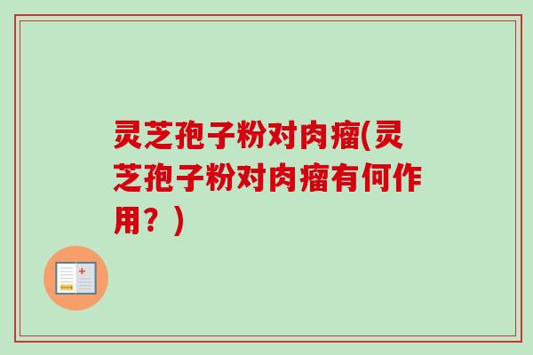 灵芝孢子粉对肉瘤(灵芝孢子粉对肉瘤有何作用？)