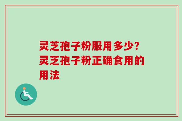 灵芝孢子粉服用多少？灵芝孢子粉正确食用的用法