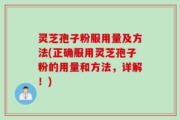 灵芝孢子粉服用量及方法(正确服用灵芝孢子粉的用量和方法，详解！)