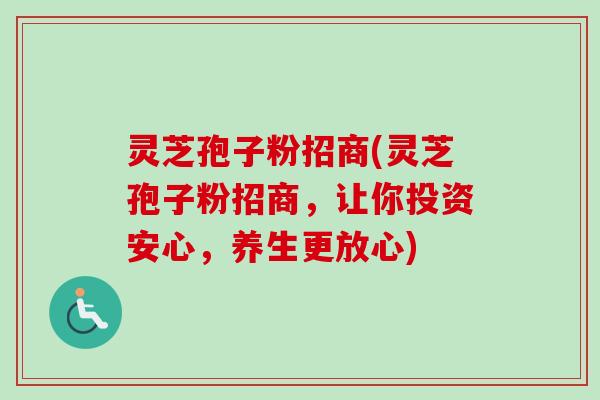 灵芝孢子粉招商(灵芝孢子粉招商，让你投资安心，养生更放心)