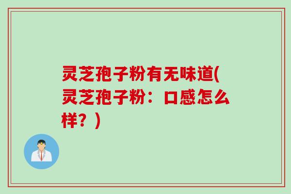 灵芝孢子粉有无味道(灵芝孢子粉:口感怎么样?) 灵芝孢子粉有无味道(灵芝孢子粉:口感怎么样?)