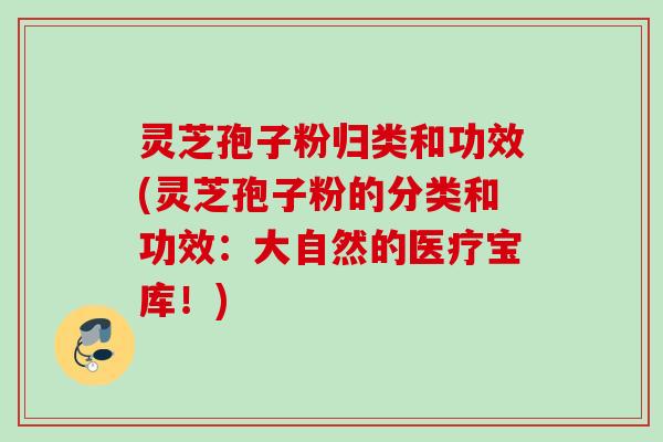 灵芝孢子粉归类和功效(灵芝孢子粉的分类和功效：大自然的医疗宝库！)