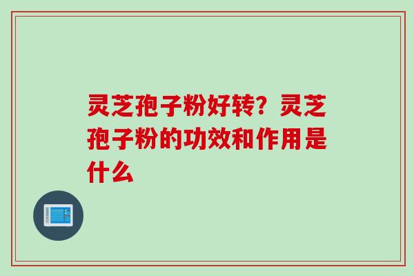 灵芝孢子粉好转？灵芝孢子粉的功效和作用是什么