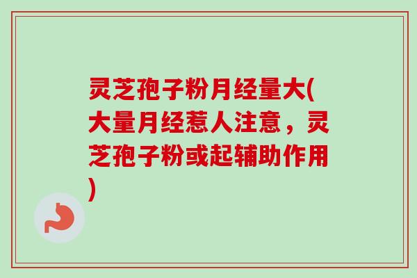 灵芝孢子粉量大(大量惹人注意,灵芝孢子粉或起辅助作用) 灵芝孢子粉量大(大量惹人注意,灵芝孢子粉或起辅助作用)