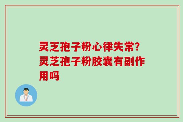 灵芝孢子粉心律失常？灵芝孢子粉胶囊有副作用吗