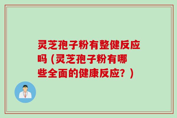 灵芝孢子粉有整健反应吗 (灵芝孢子粉有哪些全面的健康反应？)