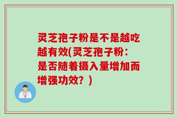 灵芝孢子粉是不是越吃越有效(灵芝孢子粉：是否随着摄入量增加而增强功效？)