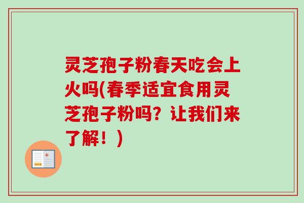 灵芝孢子粉春天吃会上火吗(春季适宜食用灵芝孢子粉吗？让我们来了解！)