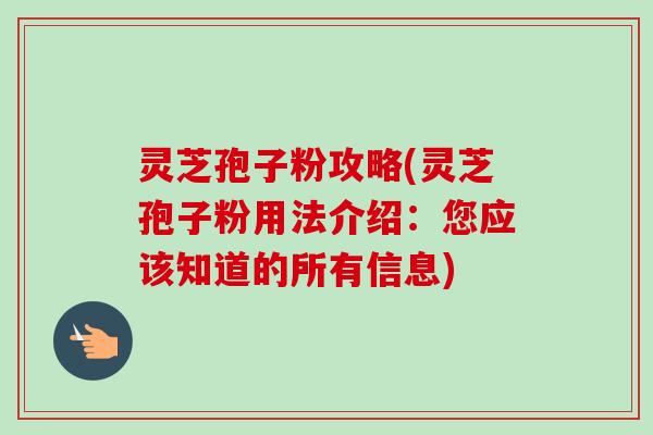 灵芝孢子粉攻略(灵芝孢子粉用法介绍:您应该知道的所有信息) 灵芝孢子粉攻略(灵芝孢子粉用法介绍:您应该知道的所有信息)