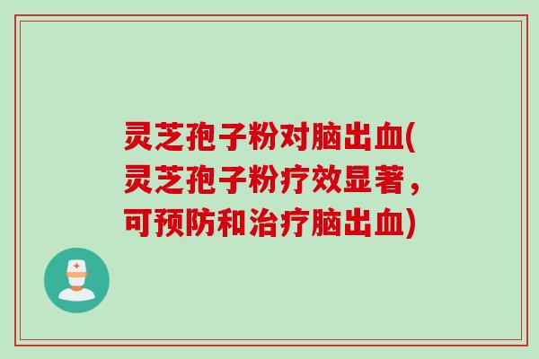 灵芝孢子粉对脑出血(灵芝孢子粉疗效显著，可预防和治疗脑出血)