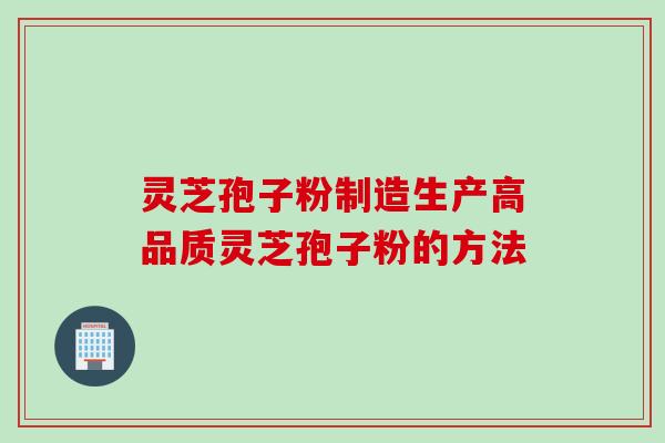 灵芝孢子粉制造生产高品质灵芝孢子粉的方法