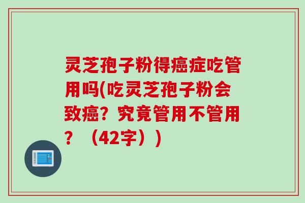 灵芝孢子粉得癌症吃管用吗(吃灵芝孢子粉会致癌？究竟管用不管用？（42字）)