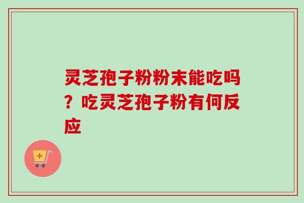 灵芝孢子粉粉末能吃吗？吃灵芝孢子粉有何反应