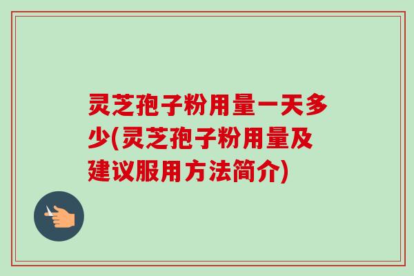 灵芝孢子粉用量一天多少(灵芝孢子粉用量及建议服用方法简介)